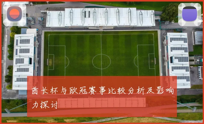 酋长杯与欧冠赛事比较分析及影响力探讨