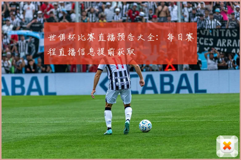 世俱杯比赛直播预告大全：每日赛程直播信息提前获取