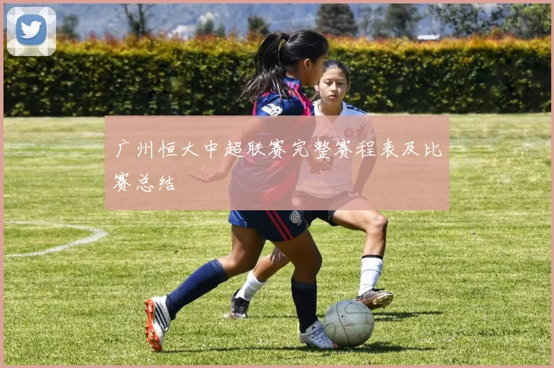 广州恒大中超联赛完整赛程表及比赛总结