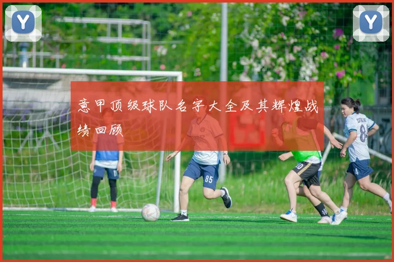 意甲顶级球队名字大全及其辉煌战绩回顾