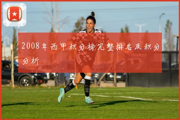 2008年西甲积分榜完整排名及积分分析