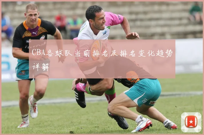 CBA各球队当前排名及排名变化趋势详解