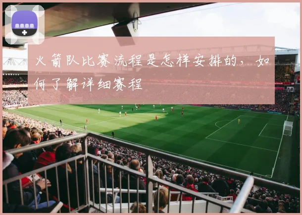 火箭队比赛流程是怎样安排的，如何了解详细赛程