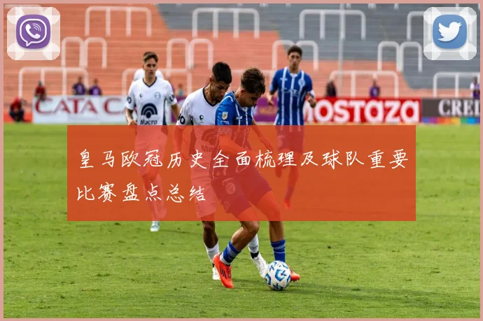 皇马欧冠历史全面梳理及球队重要比赛盘点总结